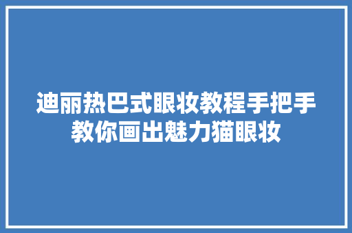 迪丽热巴式眼妆教程手把手教你画出魅力猫眼妆