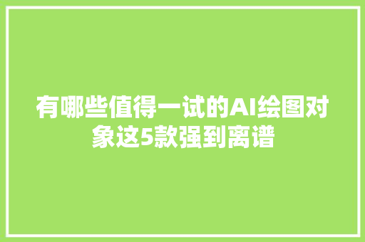 有哪些值得一试的AI绘图对象这5款强到离谱