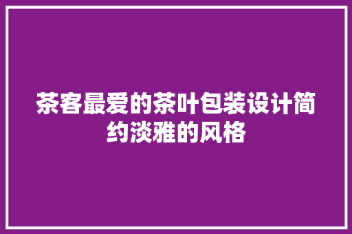 茶客最爱的茶叶包装设计简约淡雅的风格