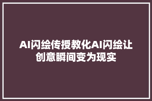 AI闪绘传授教化AI闪绘让创意瞬间变为现实