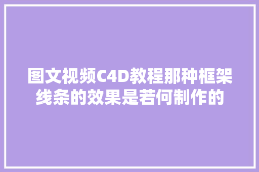 图文视频C4D教程那种框架线条的效果是若何制作的