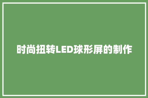 时尚扭转LED球形屏的制作