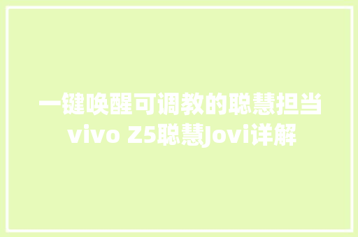 一键唤醒可调教的聪慧担当 vivo Z5聪慧Jovi详解