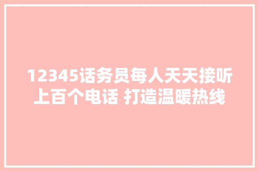 12345话务员每人天天接听上百个电话 打造温暖热线