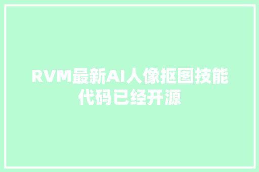 RVM最新AI人像抠图技能代码已经开源