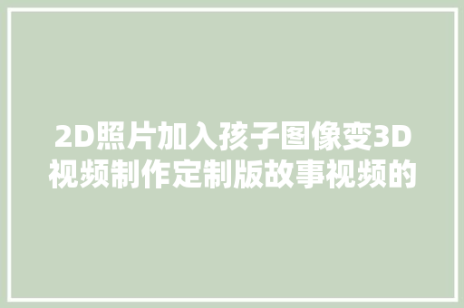 2D照片加入孩子图像变3D视频制作定制版故事视频的具体步骤