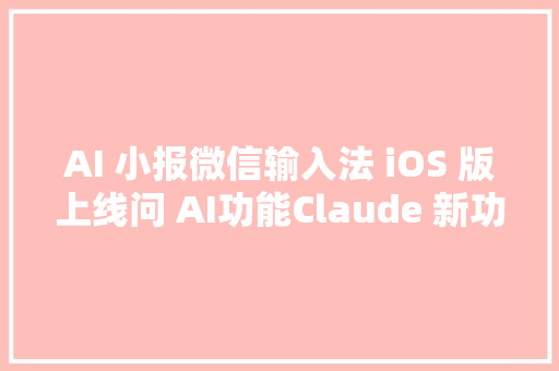 AI 小报微信输入法 iOS 版上线问 AI功能Claude 新功能上线