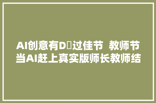 AI创意有D嘢过佳节  教师节当AI赶上真实版师长教师结果是