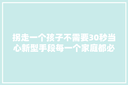 拐走一个孩子不需要30秒当心新型手段每一个家庭都必须谨慎