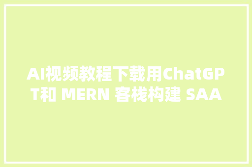 AI视频教程下载用ChatGPT和 MERN 客栈构建 SAAS 项目