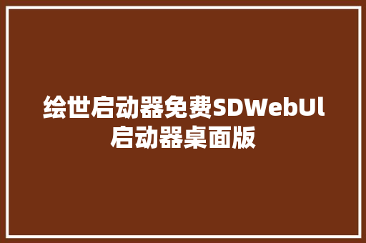 绘世启动器免费SDWebUl启动器桌面版