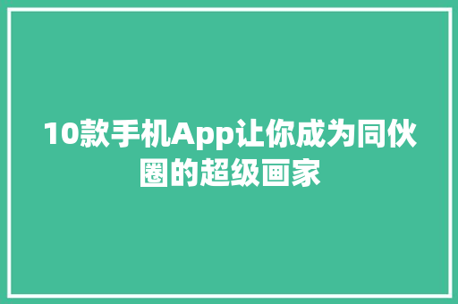 10款手机App让你成为同伙圈的超级画家