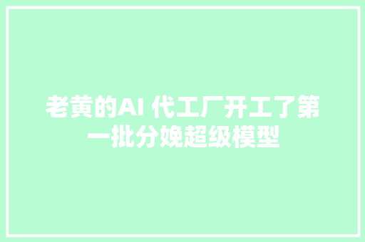 老黄的AI 代工厂开工了第一批分娩超级模型