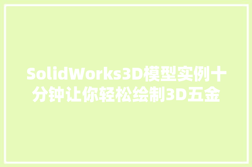 SolidWorks3D模型实例十分钟让你轻松绘制3D五金什物