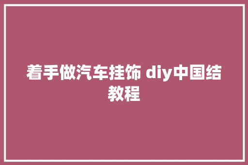 着手做汽车挂饰 diy中国结教程