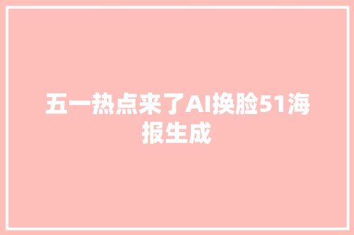 五一热点来了AI换脸51海报生成