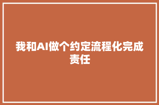 我和AI做个约定流程化完成责任