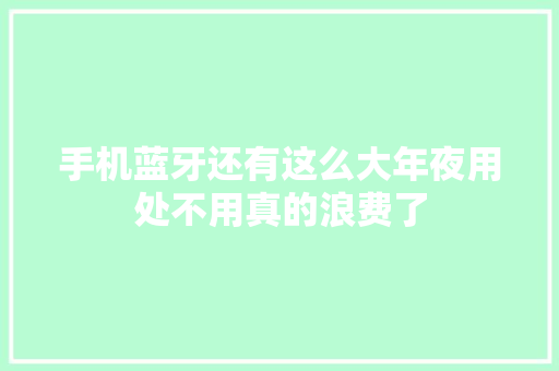 手机蓝牙还有这么大年夜用处不用真的浪费了