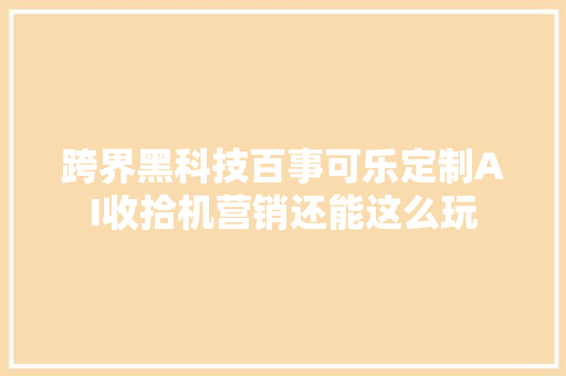 跨界黑科技百事可乐定制AI收拾机营销还能这么玩