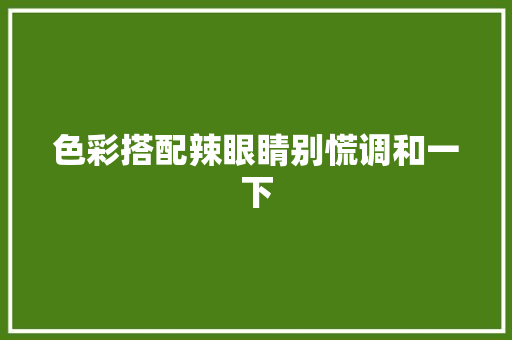 色彩搭配辣眼睛别慌调和一下