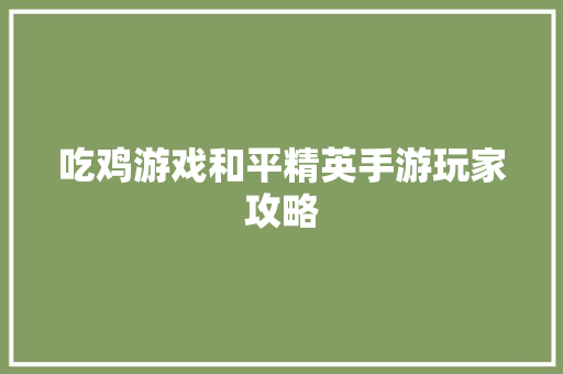 吃鸡游戏和平精英手游玩家攻略