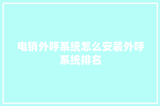 电销外呼系统怎么安装外呼系统排名