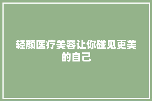 轻颜医疗美容让你碰见更美的自己