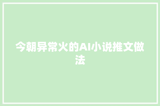 今朝异常火的AI小说推文做法