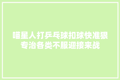 喵星人打乒乓球扣球快准狠专治各类不服迎接来战