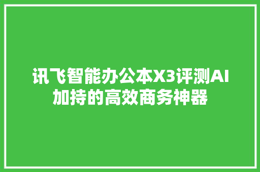 讯飞智能办公本X3评测AI加持的高效商务神器