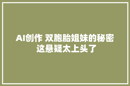 AI创作 双胞胎姐妹的秘密 这悬疑太上头了