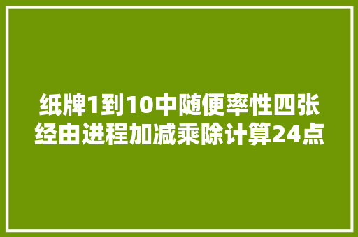 纸牌1到10中随便率性四张经由进程加减乘除计算24点大年夜全