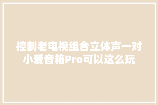 控制老电视组合立体声一对小爱音箱Pro可以这么玩