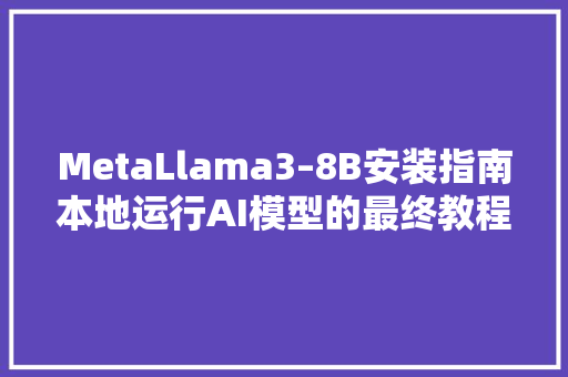 MetaLlama3–8B安装指南本地运行AI模型的最终教程