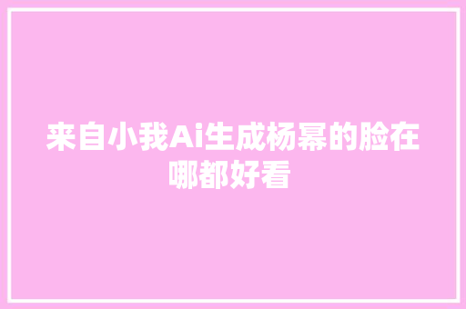 来自小我Ai生成杨幂的脸在哪都好看 