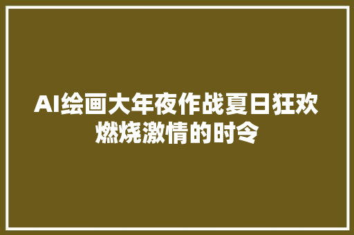 AI绘画大年夜作战夏日狂欢燃烧激情的时令