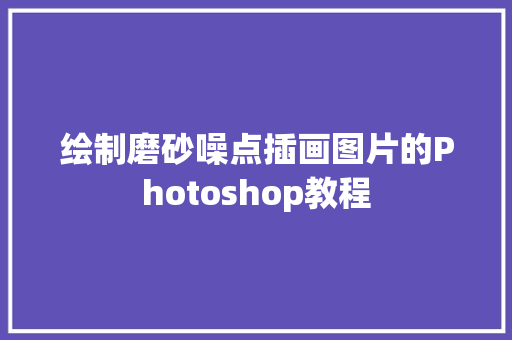 绘制磨砂噪点插画图片的Photoshop教程