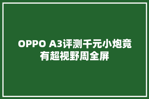 OPPO A3评测千元小炮竟有超视野周全屏