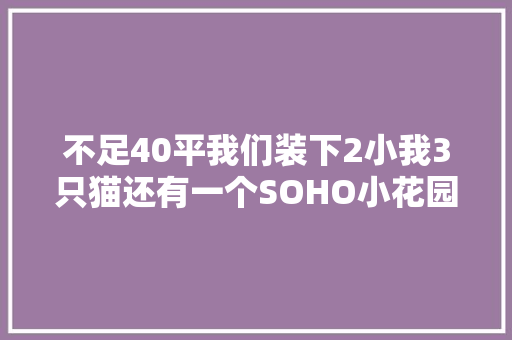 不足40平我们装下2小我3只猫还有一个SOHO小花园