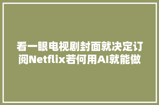 看一眼电视剧封面就决定订阅Netflix若何用AI就能做到