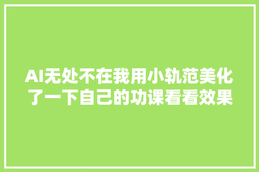 AI无处不在我用小轨范美化了一下自己的功课看看效果。