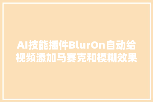 AI技能插件BlurOn自动给视频添加马赛克和模糊效果