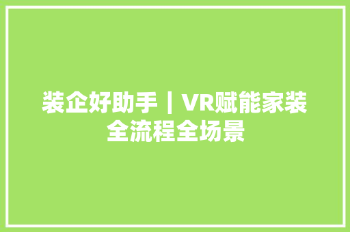 装企好助手｜VR赋能家装全流程全场景