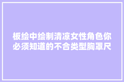 板绘中绘制清凉女性角色你必须知道的不合类型胸罩尺寸与名称