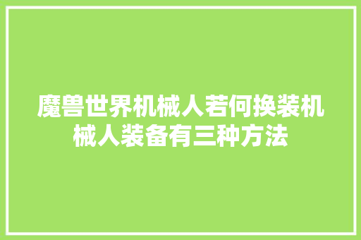 魔兽世界机械人若何换装机械人装备有三种方法