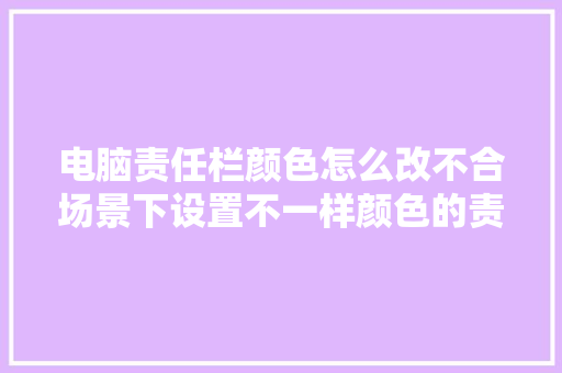 电脑责任栏颜色怎么改不合场景下设置不一样颜色的责任栏