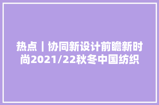 热点｜协同新设计前瞻新时尚2021/22秋冬中国纺织面料盛行趋势宣告秀面料支持企业侧记三