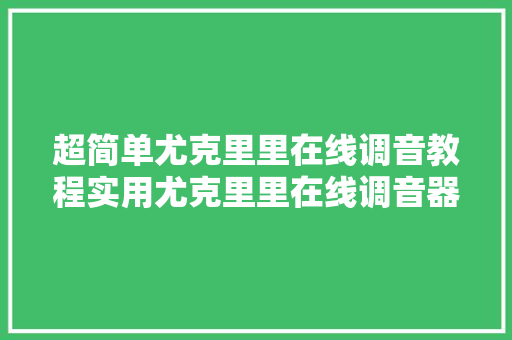 超简单尤克里里在线调音教程实用尤克里里在线调音器推荐