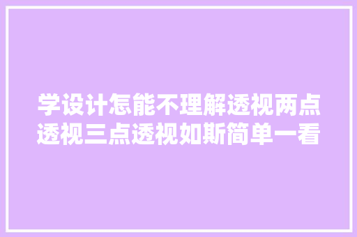 学设计怎能不理解透视两点透视三点透视如斯简单一看就会了