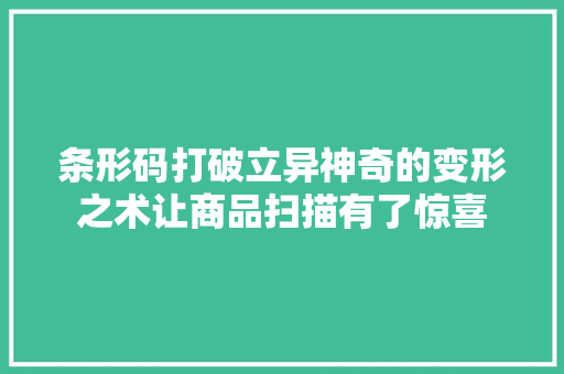 条形码打破立异神奇的变形之术让商品扫描有了惊喜